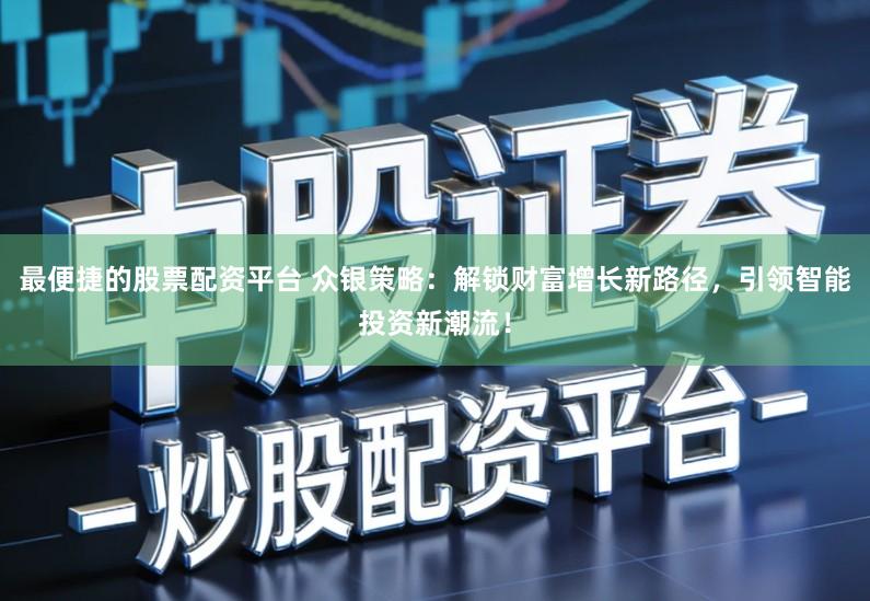 最便捷的股票配资平台 众银策略：解锁财富增长新路径，引领智能投资新潮流！