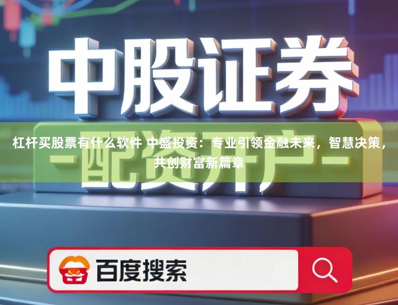 杠杆买股票有什么软件 中盛投资:专业引领金融未来,智慧决策,共创财富新篇章