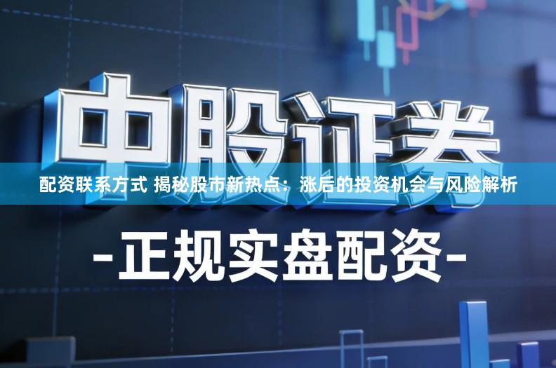 配资联系方式 揭秘股市新热点：涨后的投资机会与风险解析