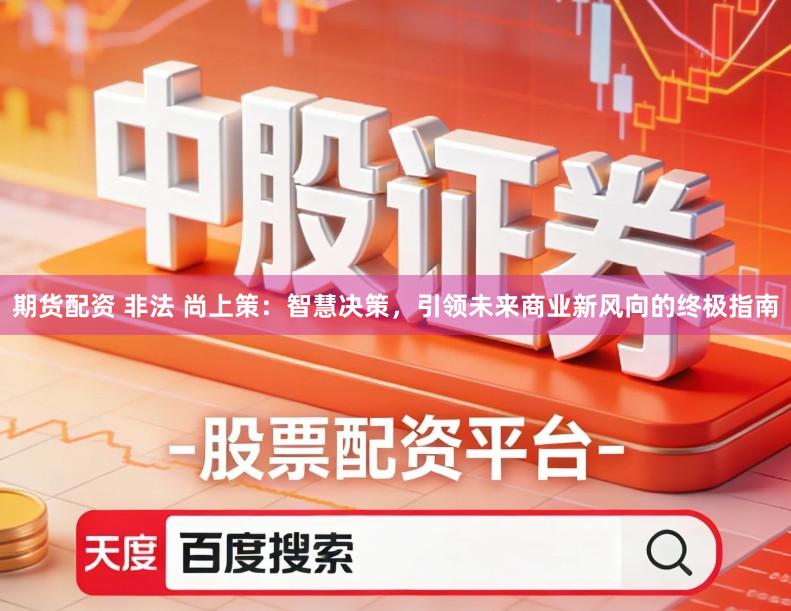 期货配资 非法 尚上策：智慧决策，引领未来商业新风向的终极指南