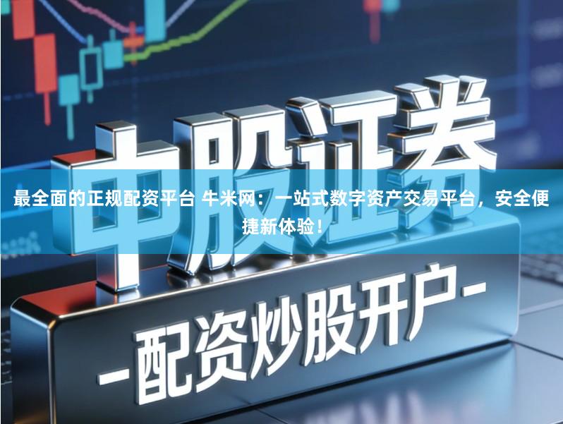 最全面的正规配资平台 牛米网：一站式数字资产交易平台，安全便捷新体验！