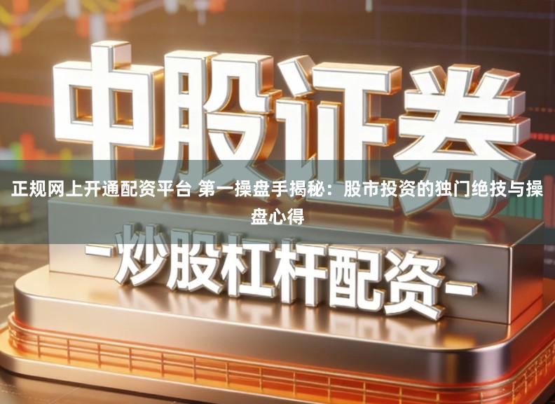 正规网上开通配资平台 第一操盘手揭秘:股市投资的独门绝技与操盘心得
