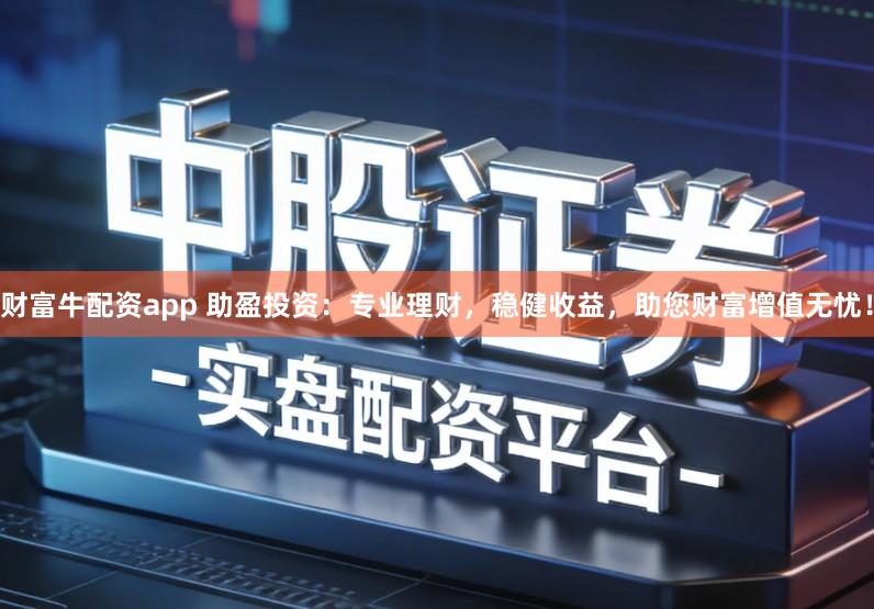 财富牛配资app 助盈投资:专业理财,稳健收益,助您财富增值无忧!