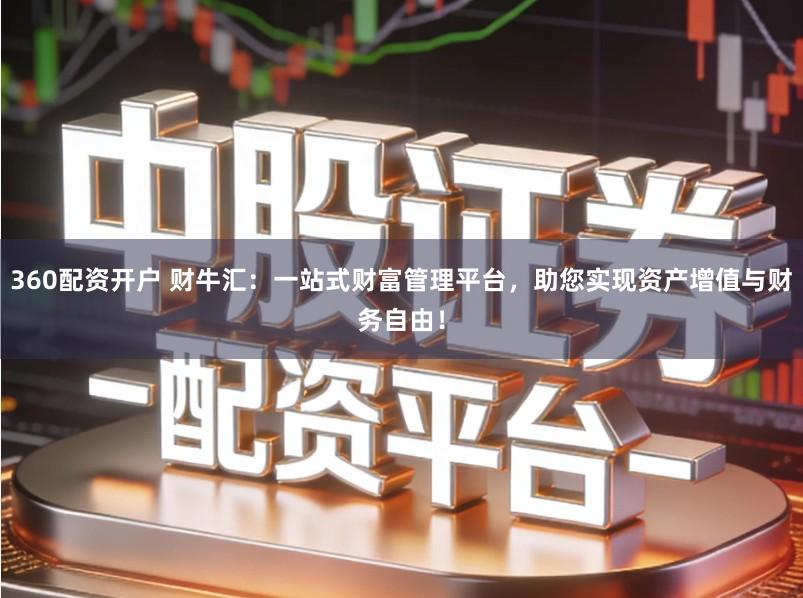 360配资开户 财牛汇：一站式财富管理平台，助您实现资产增值与财务自由！
