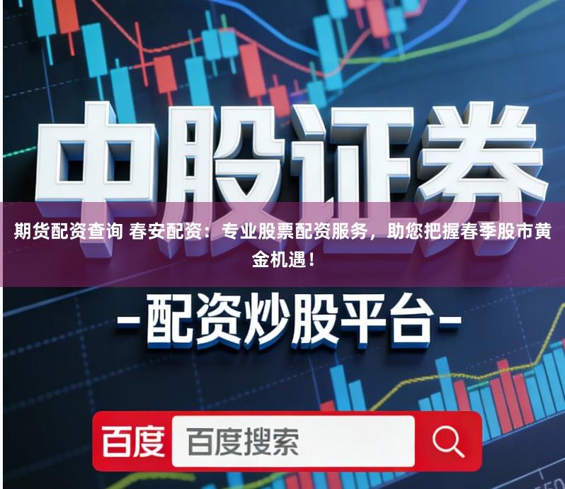 期货配资查询 春安配资：专业股票配资服务，助您把握春季股市黄金机遇！