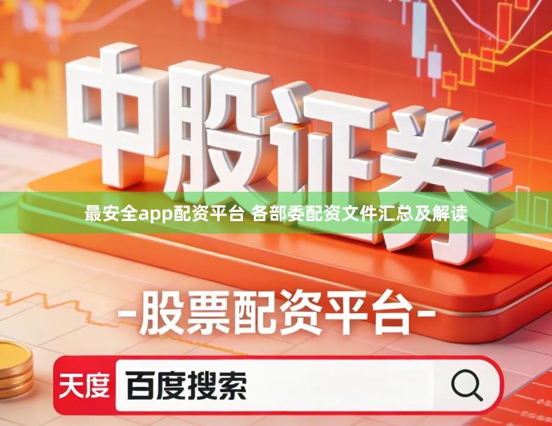 最安全app配资平台 各部委配资文件汇总及解读