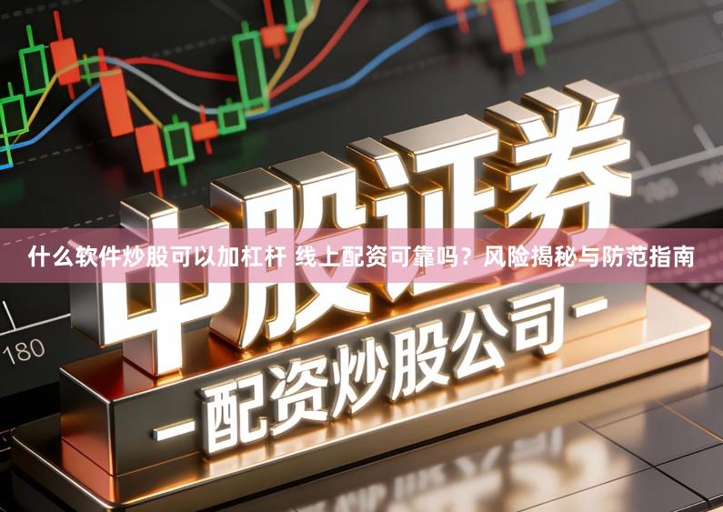 什么软件炒股可以加杠杆 线上配资可靠吗?风险揭秘与防范指南