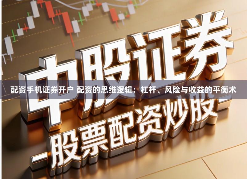 配资手机证券开户 配资的思维逻辑：杠杆、风险与收益的平衡术