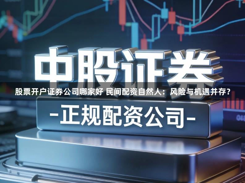 股票开户证券公司哪家好 民间配资自然人：风险与机遇并存？