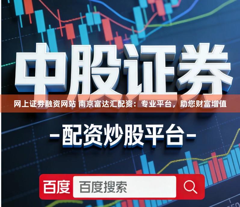 网上证劵融资网站 南京富达汇配资:专业平台,助您财富增值