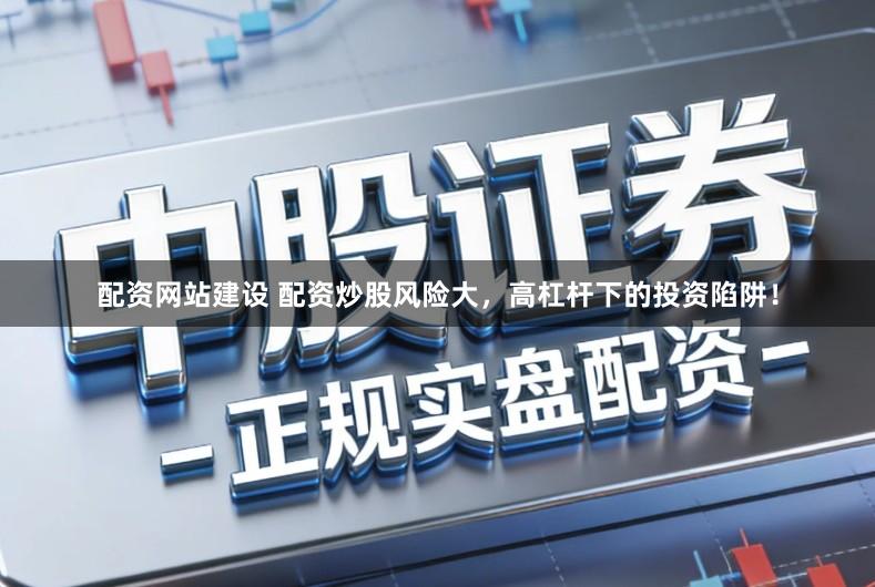 配资网站建设 配资炒股风险大，高杠杆下的投资陷阱！