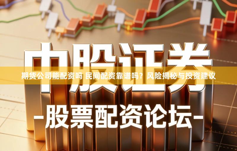 期货公司能配资吗 民间配资靠谱吗？风险揭秘与投资建议