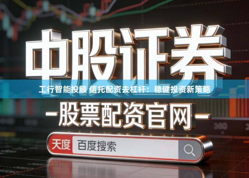 工行智能投顾 信托配资去杠杆：稳健投资新策略