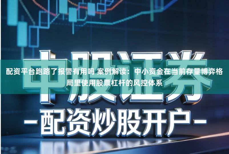 配资平台跑路了报警有用吗 案例解读:中小资金在当前存量博弈格局里使用股票杠杆的风控体系