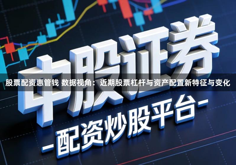 股票配资惠管钱 数据视角:近期股票杠杆与资产配置新特征与变化