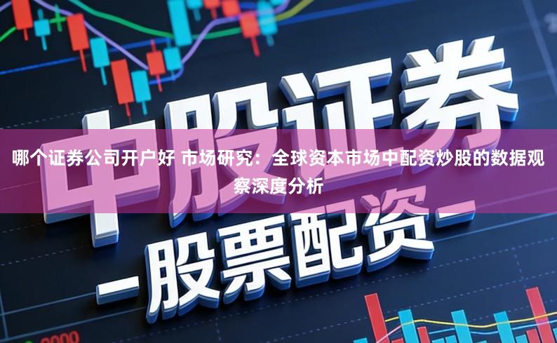 哪个证券公司开户好 市场研究：全球资本市场中配资炒股的数据观察深度分析