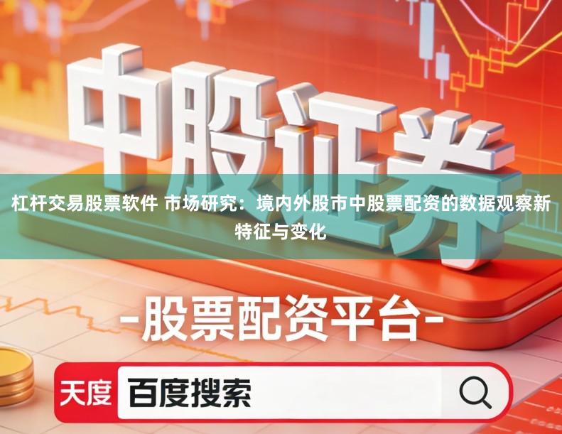杠杆交易股票软件 市场研究：境内外股市中股票配资的数据观察新特征与变化
