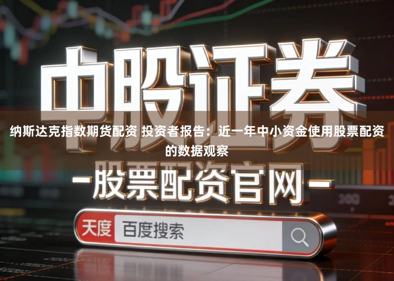 纳斯达克指数期货配资 投资者报告：近一年中小资金使用股票配资的数据观察