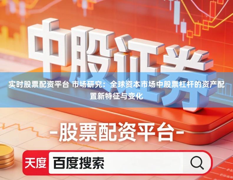 实时股票配资平台 市场研究：全球资本市场中股票杠杆的资产配置新特征与变化