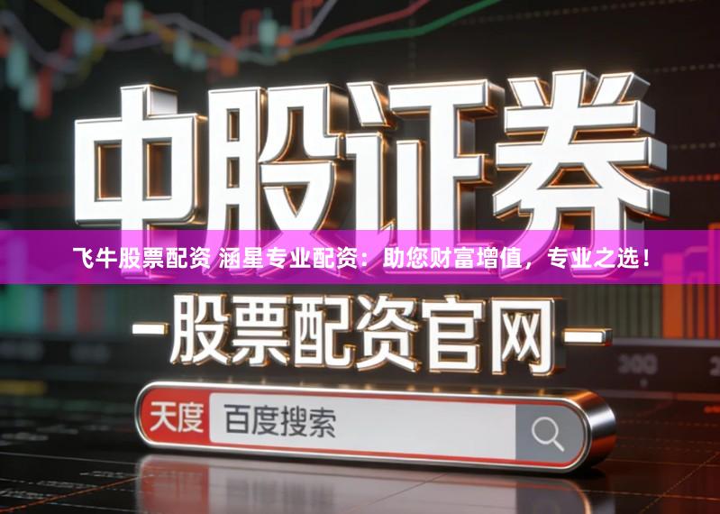 飞牛股票配资 涵星专业配资：助您财富增值，专业之选！