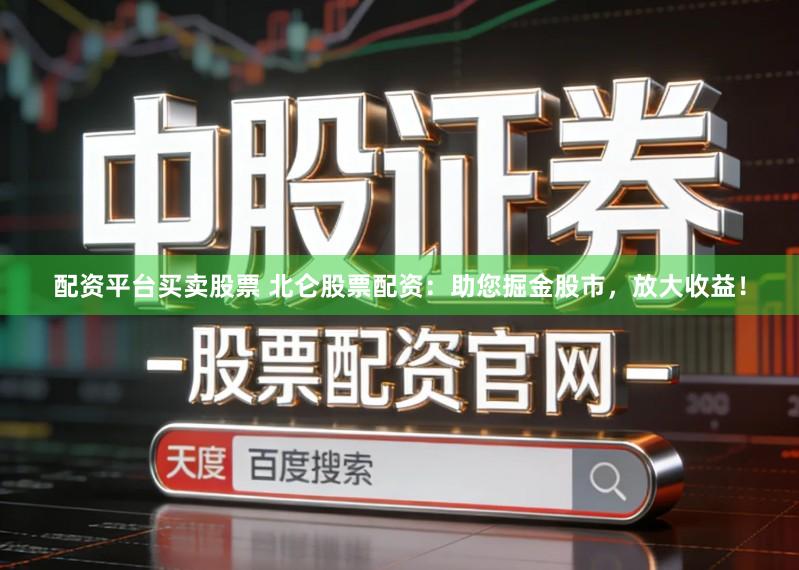 配资平台买卖股票 北仑股票配资:助您掘金股市,放大收益!