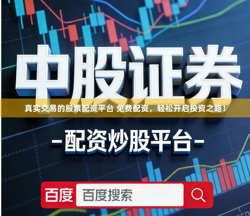 真实交易的股票配资平台 免费配资,轻松开启投资之路!