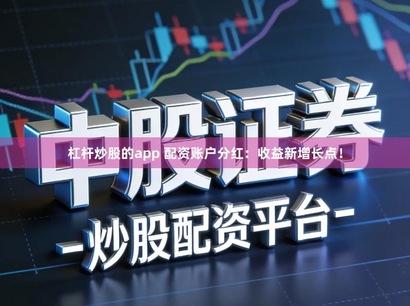 杠杆炒股的app 配资账户分红:收益新增长点!