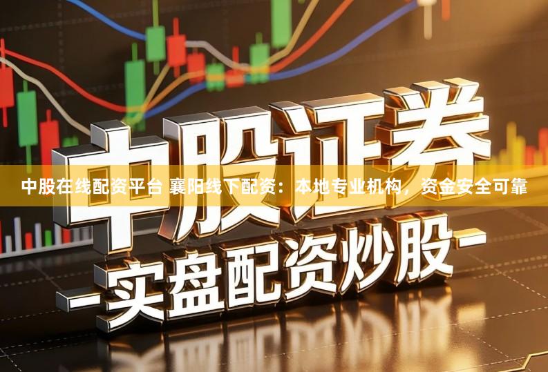中股在线配资平台 襄阳线下配资:本地专业机构,资金安全可靠