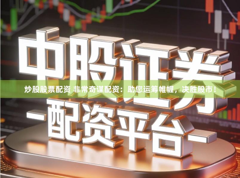 炒股股票配资 非常奇谋配资:助您运筹帷幄,决胜股市!