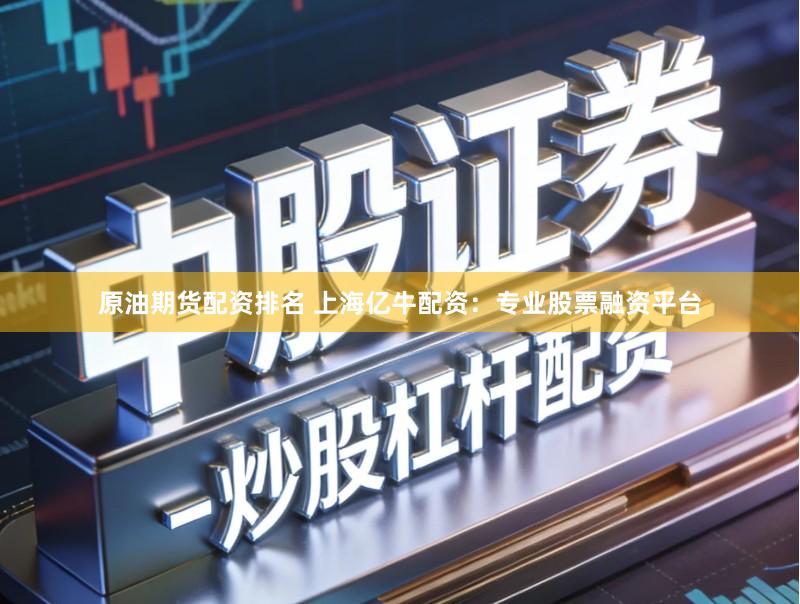 原油期货配资排名 上海亿牛配资:专业股票融资平台