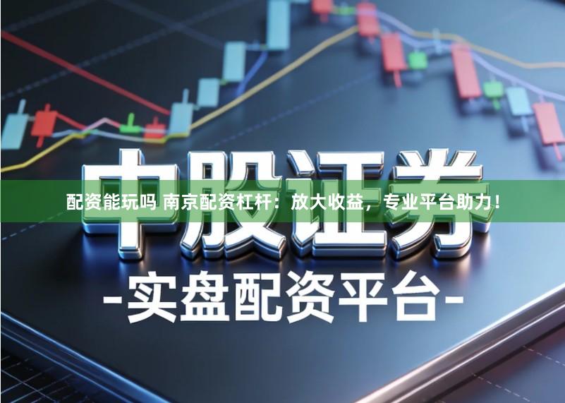 配资能玩吗 南京配资杠杆:放大收益,专业平台助力!