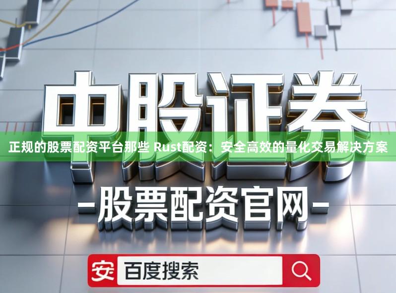 正规的股票配资平台那些 Rust配资:安全高效的量化交易解决方案