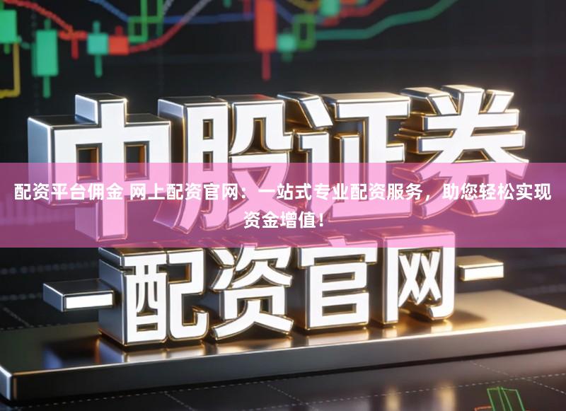 配资平台佣金 网上配资官网:一站式专业配资服务,助您轻松实现资金增值!
