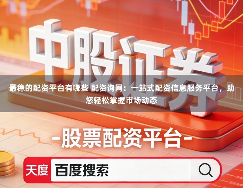 最稳的配资平台有哪些 配资询网：一站式配资信息服务平台，助您轻松掌握市场动态