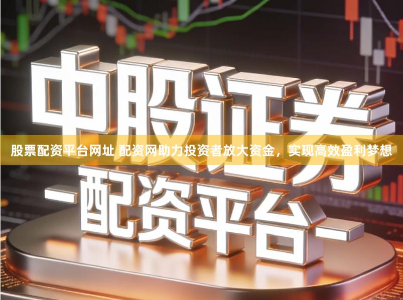 股票配资平台网址 配资网助力投资者放大资金，实现高效盈利梦想