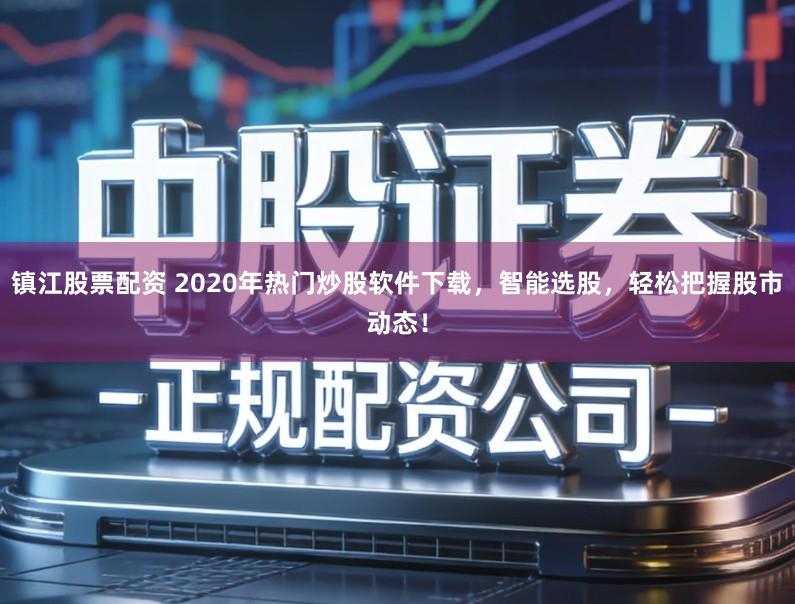 镇江股票配资 2020年热门炒股软件下载，智能选股，轻松把握股市动态！