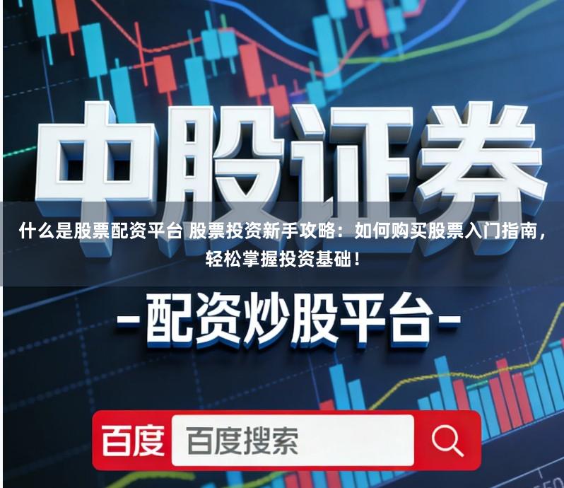 什么是股票配资平台 股票投资新手攻略：如何购买股票入门指南，轻松掌握投资基础！