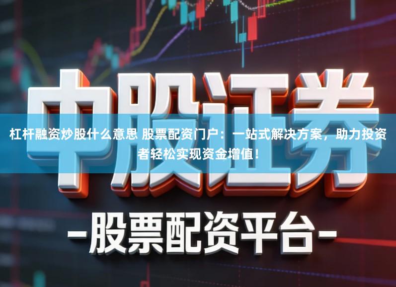 杠杆融资炒股什么意思 股票配资门户:一站式解决方案,助力投资者轻松实现资金增值!