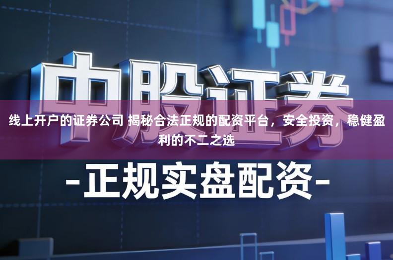 线上开户的证券公司 揭秘合法正规的配资平台，安全投资，稳健盈利的不二之选