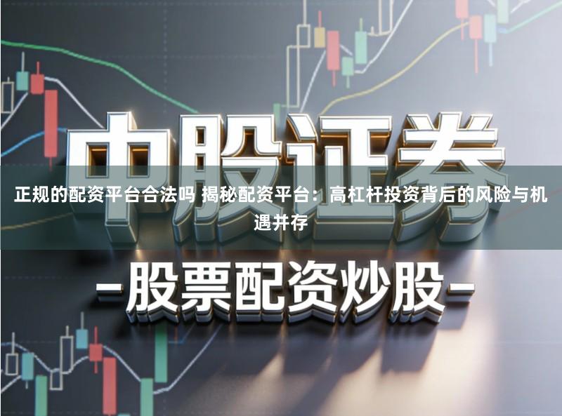 正规的配资平台合法吗 揭秘配资平台:高杠杆投资背后的风险与机遇并存