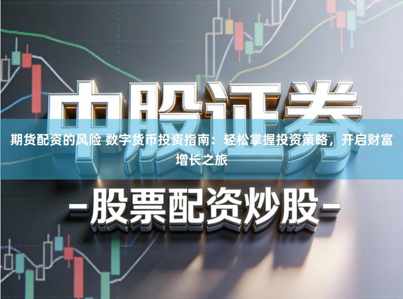 期货配资的风险 数字货币投资指南：轻松掌握投资策略，开启财富增长之旅