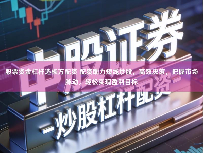 股票资金杠杆选杨方配资 配资助力短线炒股,高效决策,把握市场脉动,轻松实现盈利目标