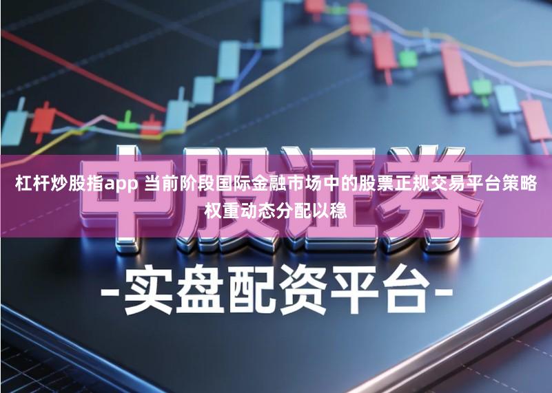 杠杆炒股指app 当前阶段国际金融市场中的股票正规交易平台策略权重动态分配以稳
