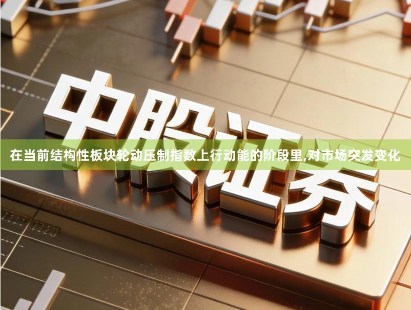 在当前结构性板块轮动压制指数上行动能的阶段里,对市场突发变化
