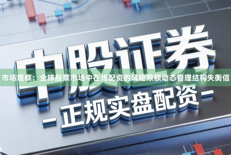 市场观察：全球股票市场中在线配资的风险限额动态管理结构失衡信