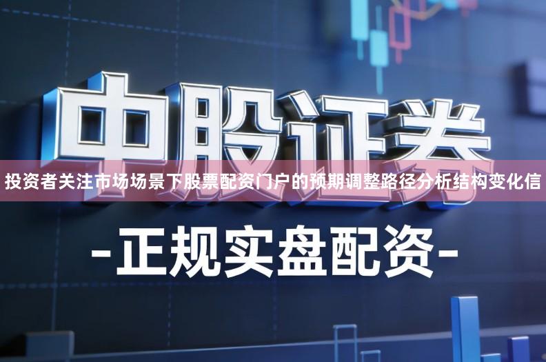 投资者关注市场场景下股票配资门户的预期调整路径分析结构变化信