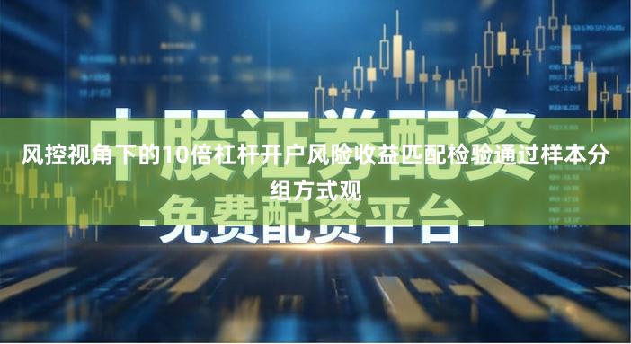 风控视角下的10倍杠杆开户风险收益匹配检验通过样本分组方式观