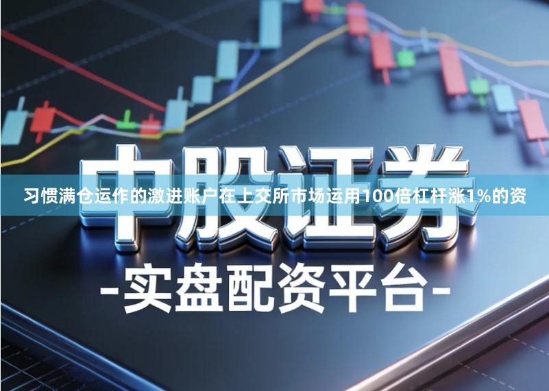 习惯满仓运作的激进账户在上交所市场运用100倍杠杆涨1%的资