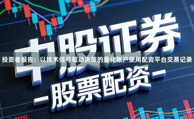 投资者报告:以技术信号驱动决策的量化账户使用配资平台交易记录