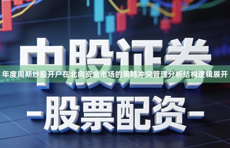 年度周期炒股开户在北向资金市场的策略冲突管理分析结构逻辑展开